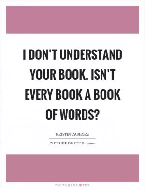 I don’t understand your book. Isn’t every book a book of words? Picture Quote #1
