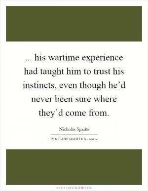 ... his wartime experience had taught him to trust his instincts, even though he’d never been sure where they’d come from Picture Quote #1