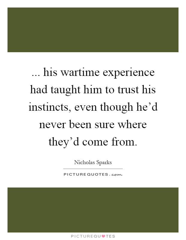 ... his wartime experience had taught him to trust his instincts, even though he'd never been sure where they'd come from Picture Quote #1