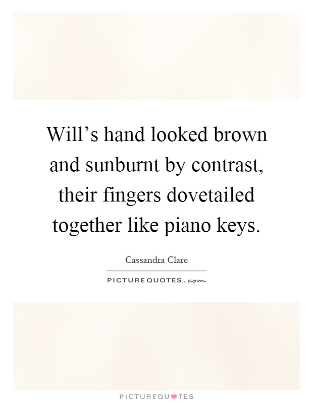 Will's hand looked brown and sunburnt by contrast, their fingers dovetailed together like piano keys Picture Quote #1