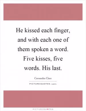 He kissed each finger, and with each one of them spoken a word. Five kisses, five words. His last Picture Quote #1