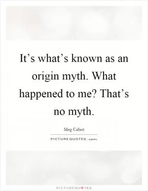 It’s what’s known as an origin myth. What happened to me? That’s no myth Picture Quote #1