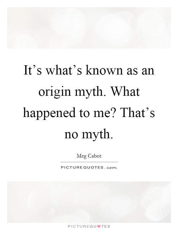 It's what's known as an origin myth. What happened to me? That's no myth Picture Quote #1