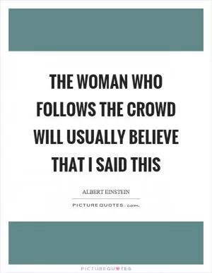 The woman who follows the crowd will usually believe that I said this Picture Quote #1