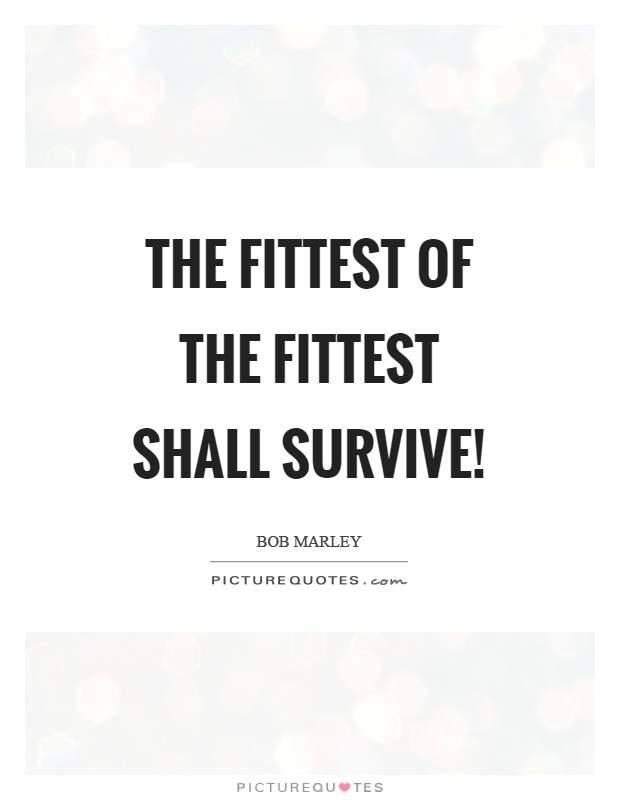 The fittest of the fittest shall survive! Picture Quote #1