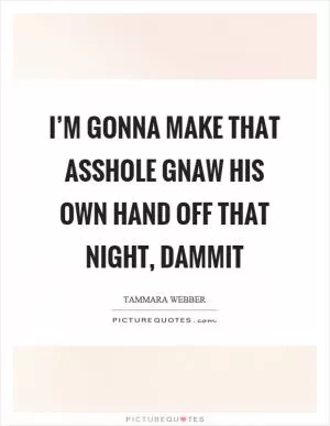I’m gonna make that asshole gnaw his own hand off that night, dammit Picture Quote #1
