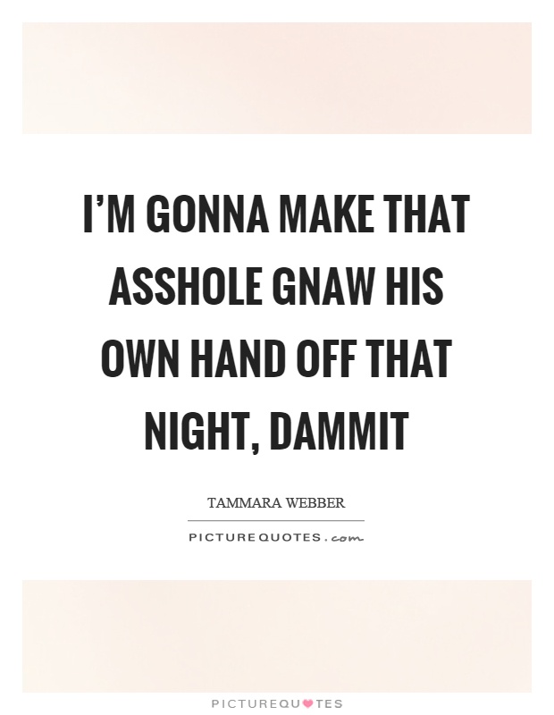 I'm gonna make that asshole gnaw his own hand off that night, dammit Picture Quote #1