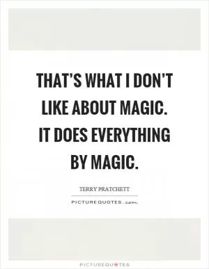 That’s what I don’t like about magic. It does everything by magic Picture Quote #1