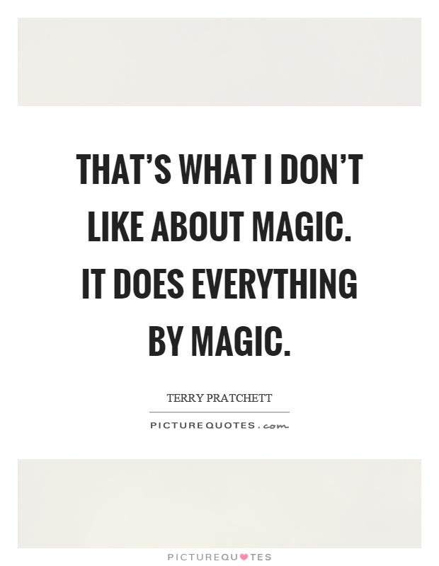 That's what I don't like about magic. It does everything by magic Picture Quote #1