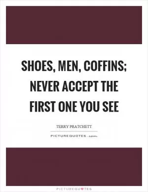 Shoes, men, coffins; never accept the first one you see Picture Quote #1