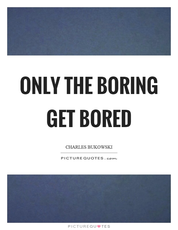 Only the boring get bored Picture Quote #1