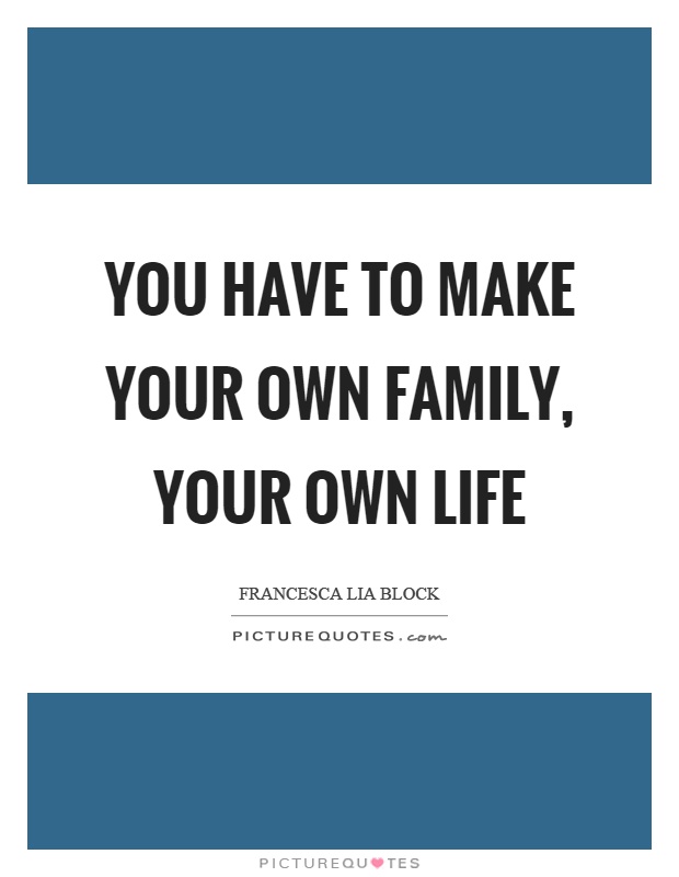 You have to make your own family, your own life Picture Quote #1