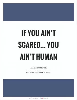 If you ain’t scared… you ain’t human Picture Quote #1