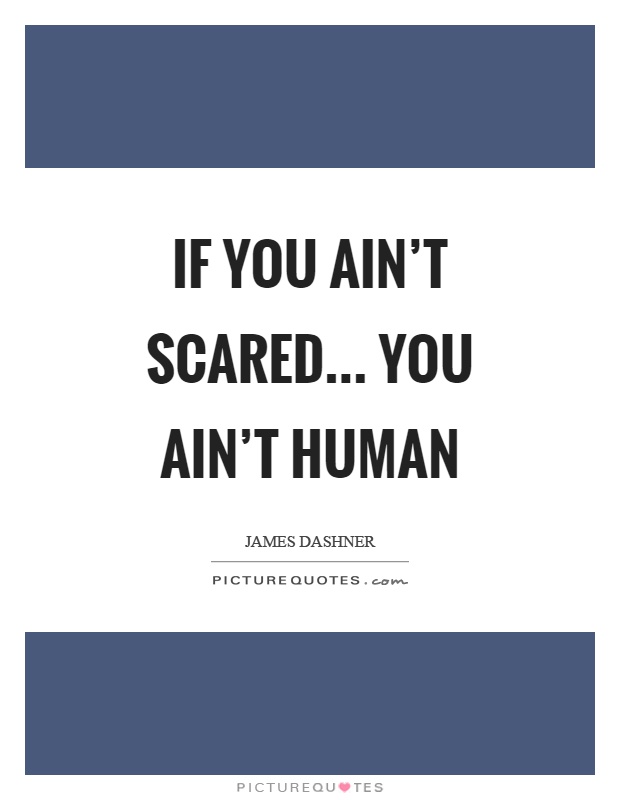 If you ain't scared… you ain't human Picture Quote #1