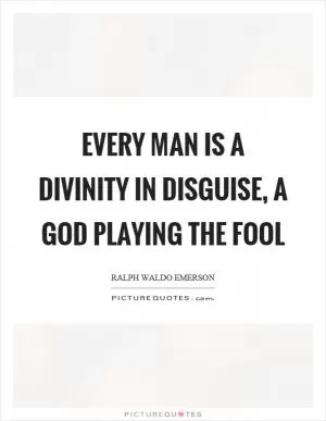 Every man is a divinity in disguise, a God playing the fool Picture Quote #1