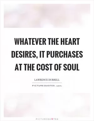 Whatever the heart desires, it purchases at the cost of soul Picture Quote #1