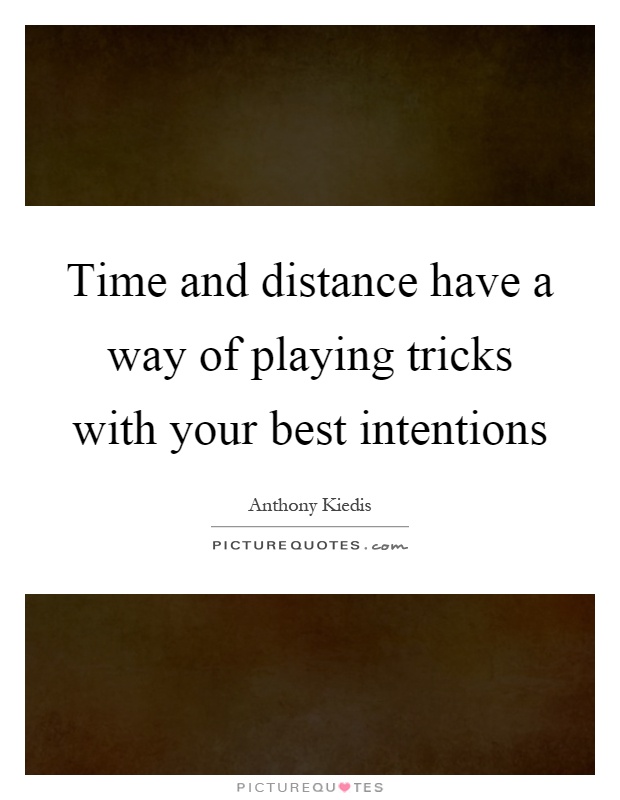 Time and distance have a way of playing tricks with your best intentions Picture Quote #1