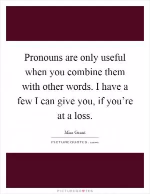 Pronouns are only useful when you combine them with other words. I have a few I can give you, if you’re at a loss Picture Quote #1