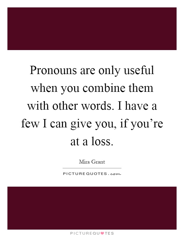 Pronouns are only useful when you combine them with other words. I have a few I can give you, if you're at a loss Picture Quote #1