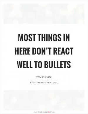 Most things in here don’t react well to bullets Picture Quote #1