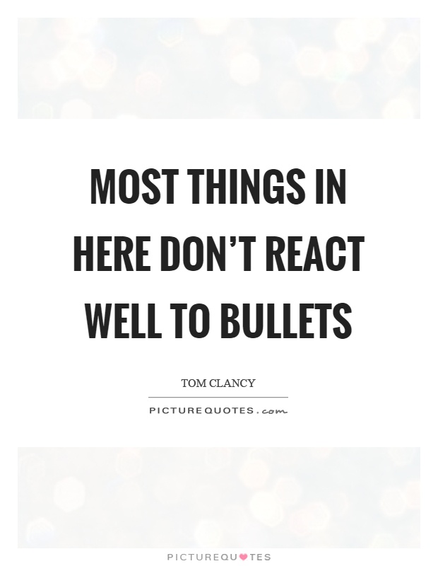 Most things in here don't react well to bullets Picture Quote #1