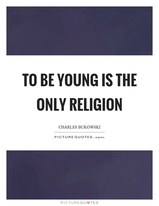 To be young is the only religion Picture Quote #1