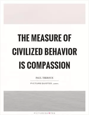 The measure of civilized behavior is compassion Picture Quote #1