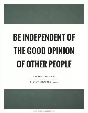 Be independent of the good opinion of other people Picture Quote #1