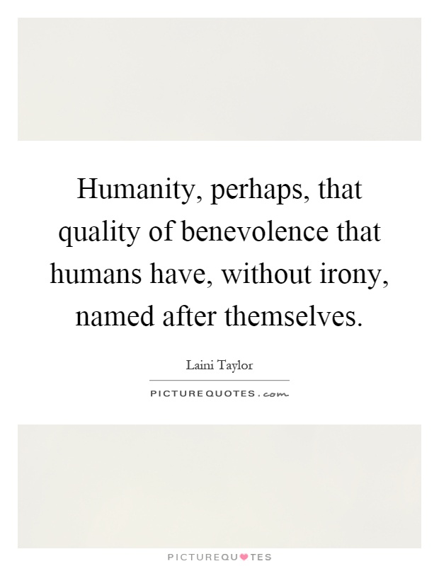 Humanity, perhaps, that quality of benevolence that humans have, without irony, named after themselves Picture Quote #1
