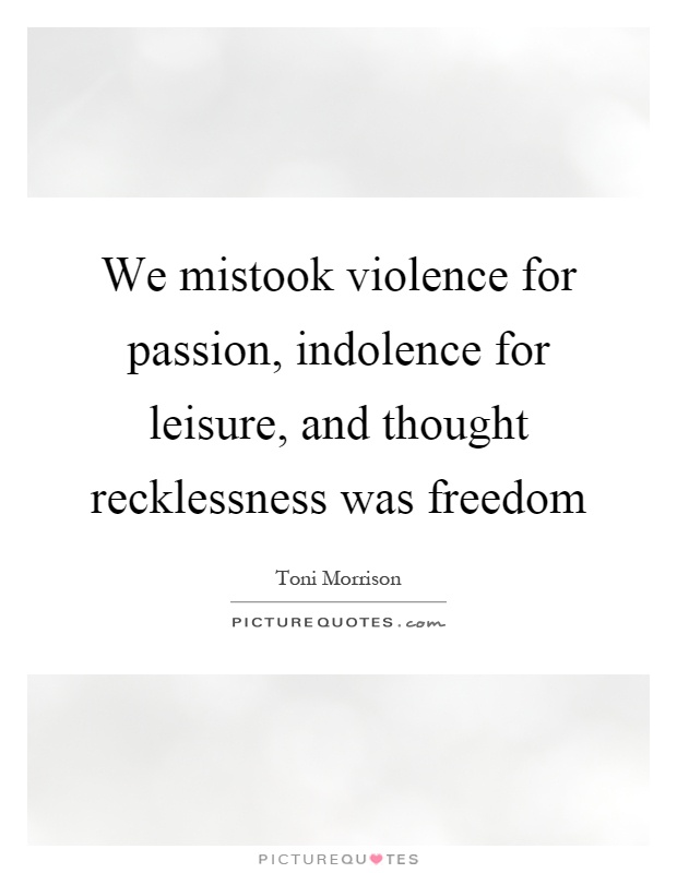 We mistook violence for passion, indolence for leisure, and thought recklessness was freedom Picture Quote #1