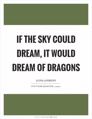 If the sky could dream, it would dream of dragons Picture Quote #1