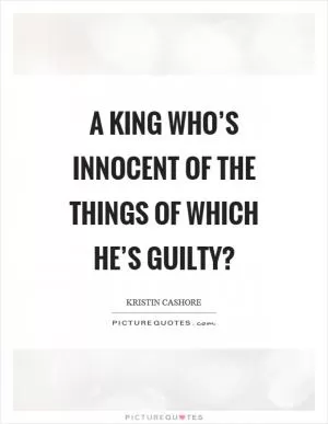 A king who’s innocent of the things of which he’s guilty? Picture Quote #1