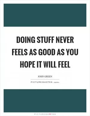 Doing stuff never feels as good as you hope it will feel Picture Quote #1