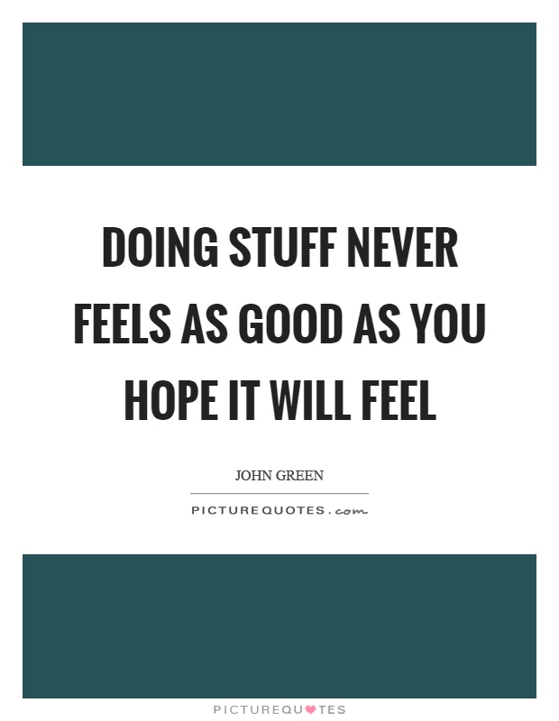 Doing stuff never feels as good as you hope it will feel Picture Quote #1