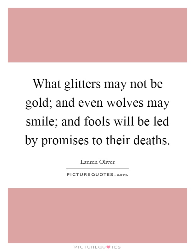 What glitters may not be gold; and even wolves may smile; and fools will be led by promises to their deaths Picture Quote #1