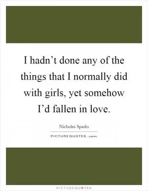 I hadn’t done any of the things that I normally did with girls, yet somehow I’d fallen in love Picture Quote #1
