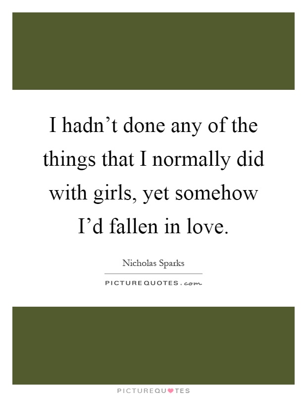 I hadn't done any of the things that I normally did with girls, yet somehow I'd fallen in love Picture Quote #1