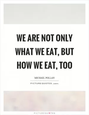 We are not only what we eat, but how we eat, too Picture Quote #1