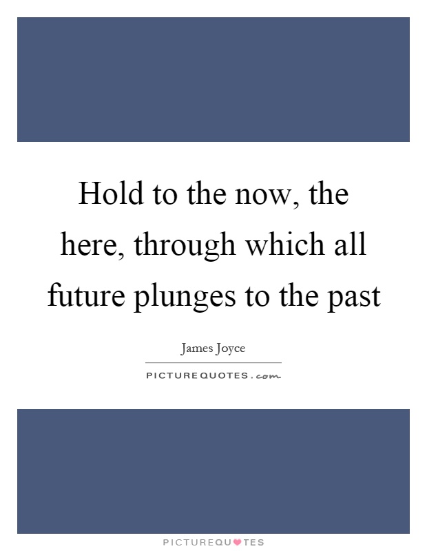 Hold to the now, the here, through which all future plunges to the past Picture Quote #1