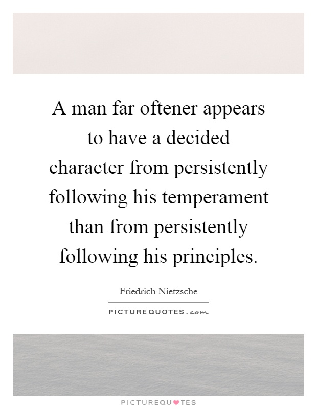 A man far oftener appears to have a decided character from persistently following his temperament than from persistently following his principles Picture Quote #1