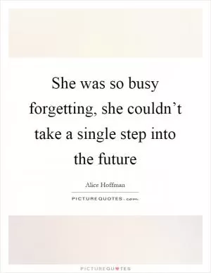 She was so busy forgetting, she couldn’t take a single step into the future Picture Quote #1