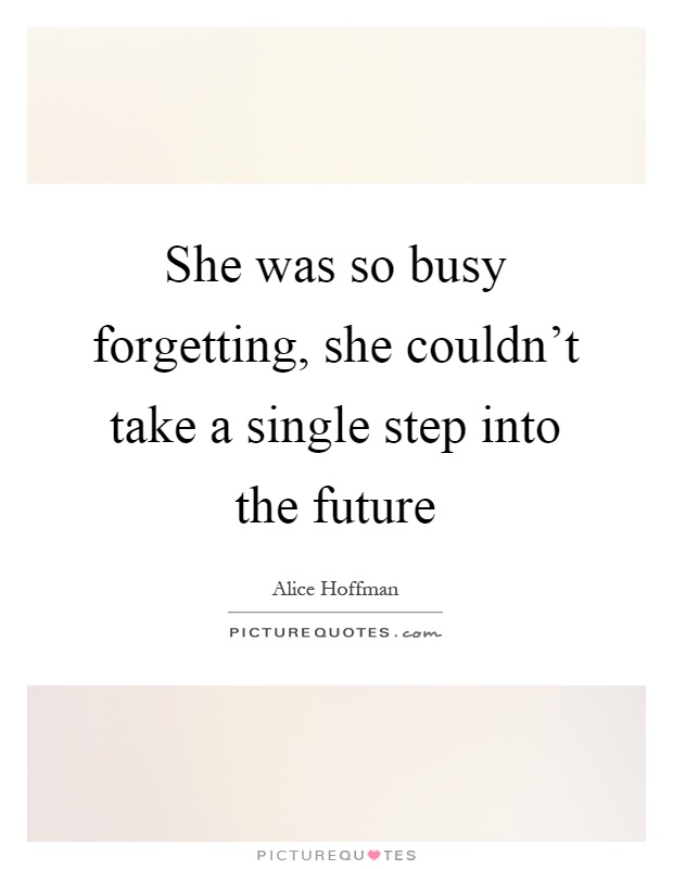 She was so busy forgetting, she couldn't take a single step into the future Picture Quote #1