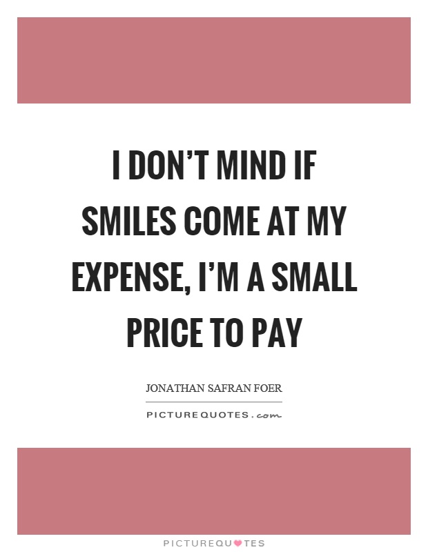 I don't mind if smiles come at my expense, I'm a small price to pay Picture Quote #1