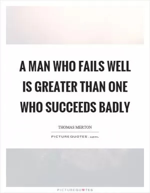 A man who fails well is greater than one who succeeds badly Picture Quote #1