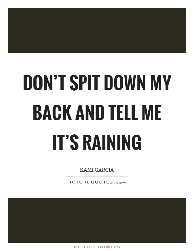 Don't spit down my back and tell me it's raining Picture Quote #1