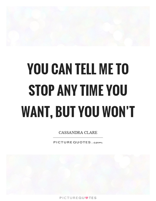 You can tell me to stop any time you want, but you won't Picture Quote #1
