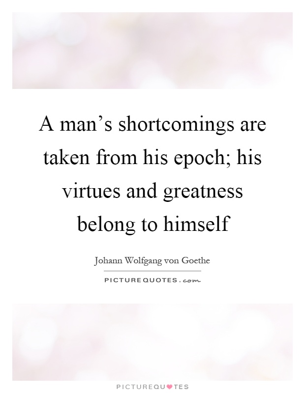 A man's shortcomings are taken from his epoch; his virtues and greatness belong to himself Picture Quote #1