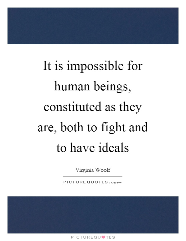 It is impossible for human beings, constituted as they are, both to fight and to have ideals Picture Quote #1