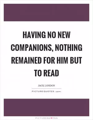 Having no new companions, nothing remained for him but to read Picture Quote #1