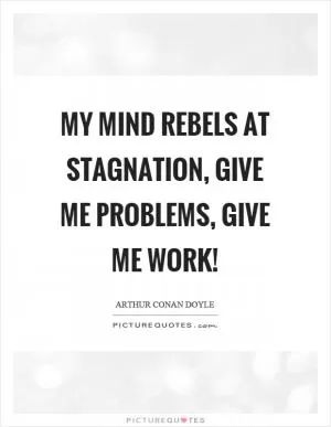 My mind rebels at stagnation, give me problems, give me work! Picture Quote #1